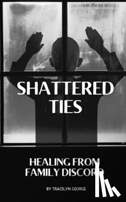 George, Tracilyn - Shattered Ties: Healing from Family Discord
