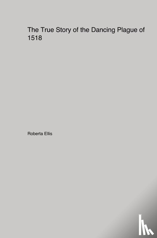 Ellis, Roberta - The True Story of the Dancing Plague of 1518