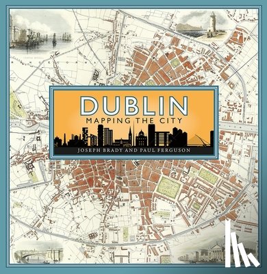 Brady, Joseph, Ferguson, Paul - Dublin: Mapping the City