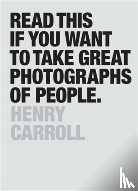 Carroll, Henry - Read This if You Want to Take Great Photographs of People
