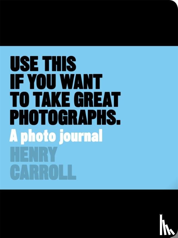 Carroll, Henry - Use This if You Want to Take Great Photographs