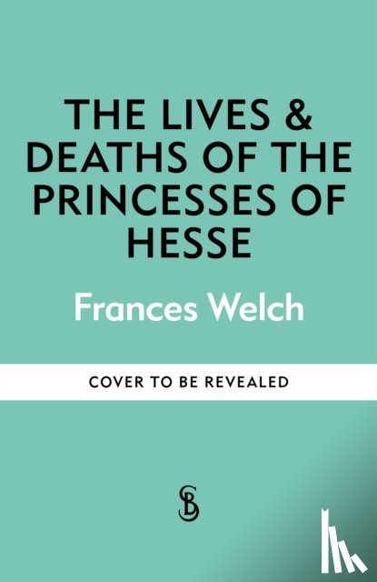 Welch, Frances - The Lives and Deaths of the Princesses of Hesse