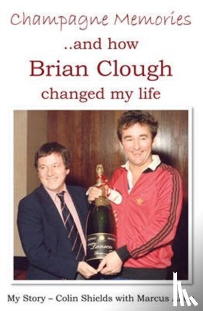 Shields, Colin - Champagne Memories: How Brian Clough Changed My Life