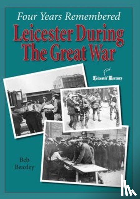 Beazley, Ben - Four Years Remembered - Leicester in the Great War