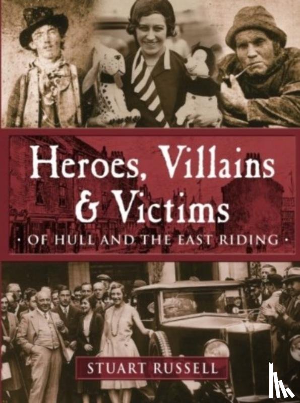 Russell, Stuart - Heroes, Villains & Victims - Of Hull and the East Riding