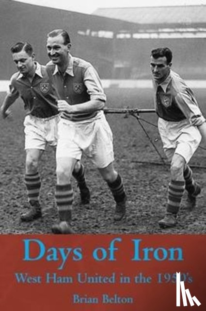 Belton, Brian - Days of Iron: The Story of West Ham United in the Fifties