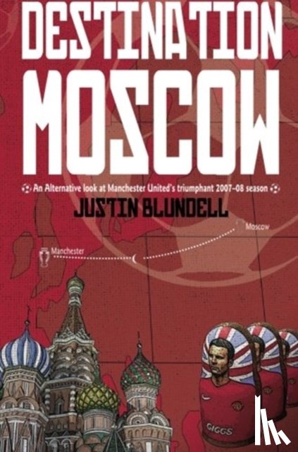 Blundell, Justin - Destination Moscow: An Alternative Look at Manchester United's Season