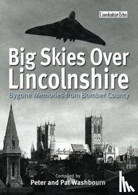 Washbourne, Peter, Washbourne, Pat - Big Skies Over Lincolnshire: Bygone Memories from Bomber County
