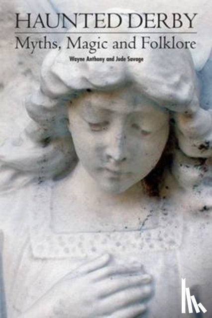 Antony, Wayne - Haunted Derbyshire: Myths, Magic & Folklore