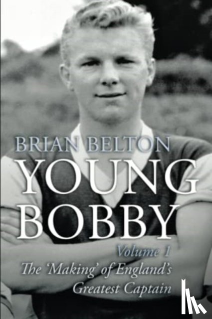 Belton, Brian - Young Bobby - The Making of England's Greatest Captain. Volume 1