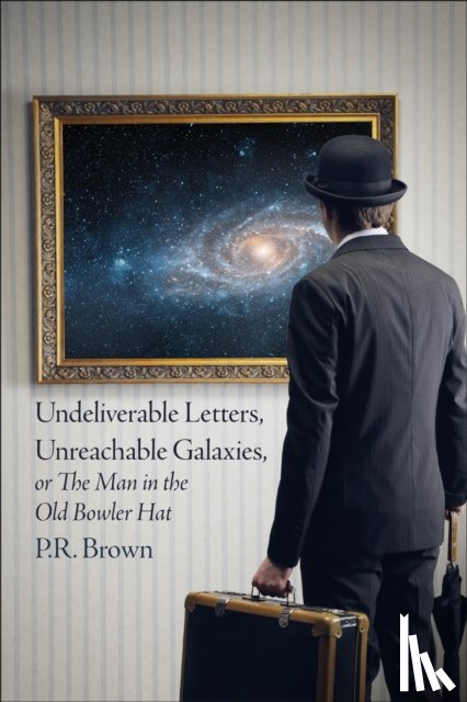 Brown, P.R. - Undeliverable Letters, Unreachable Galaxies - Or, The Man in the Old Bowler Hat