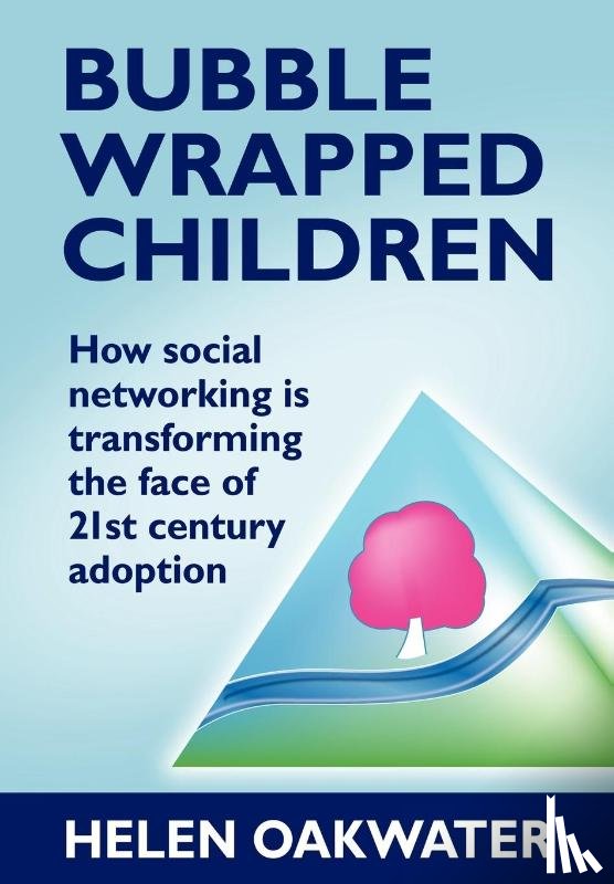 Oakwater, Helen - Bubble Wrapped Children - How Social Networking is Transforming the Face of 21st Century Adoption