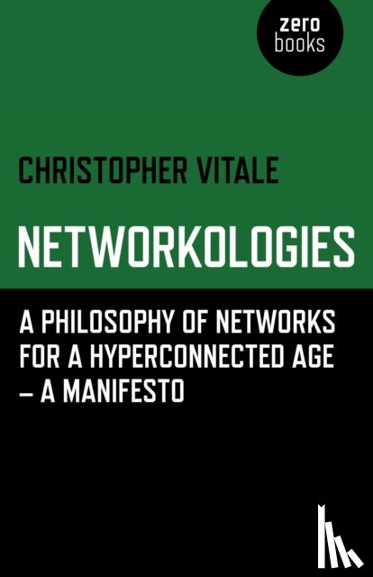 Vitale, Christopher - Networkologies - A Philosophy of Networks for a Hyperconnected Age - A Manifesto