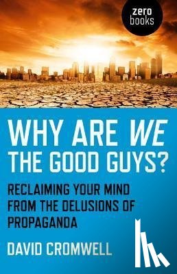 Cromwell, David - Why Are We The Good Guys? – Reclaiming Your Mind From The Delusions Of Propaganda