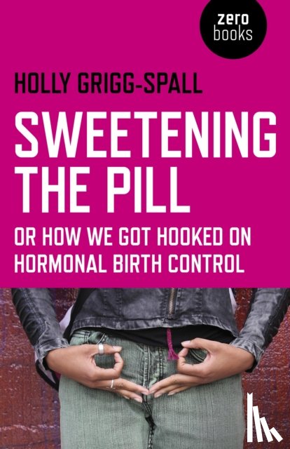 Grigg–spall, Holly - Sweetening the Pill – or How We Got Hooked on Hormonal Birth Control
