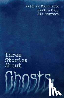 Hall, Martin, Marchitto, Matthew, Nouraei, Ali - Three Stories About Ghosts