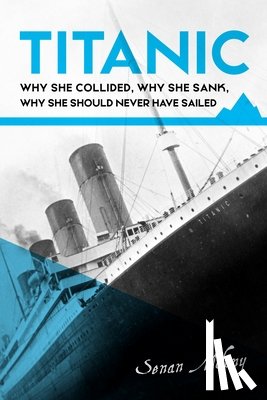 Molony, Senan - Titanic: Why she collided, why she sank, why she should never have sailed