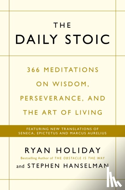 Holiday, Ryan, Hanselman, Stephen - The Daily Stoic - 366 Meditations on Wisdom, Perseverance, and the Art of Living: Featuring new translations of Seneca, Epictetus, and Marcus Aurelius