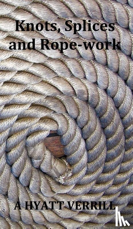 Verrill, A Hyatt - Knots, Splices and Rope-Work (Fully Illustrated)