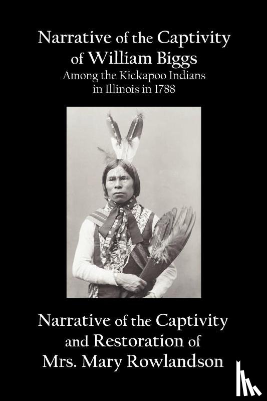 Biggs, William, Rowlandson, Mary - Narrative of the Captivity of William Biggs Among the Kickapoo Indians in Illinois in 1788, and Narrative of the Captivity & Restoration of Mrs. Mary Rowlandson