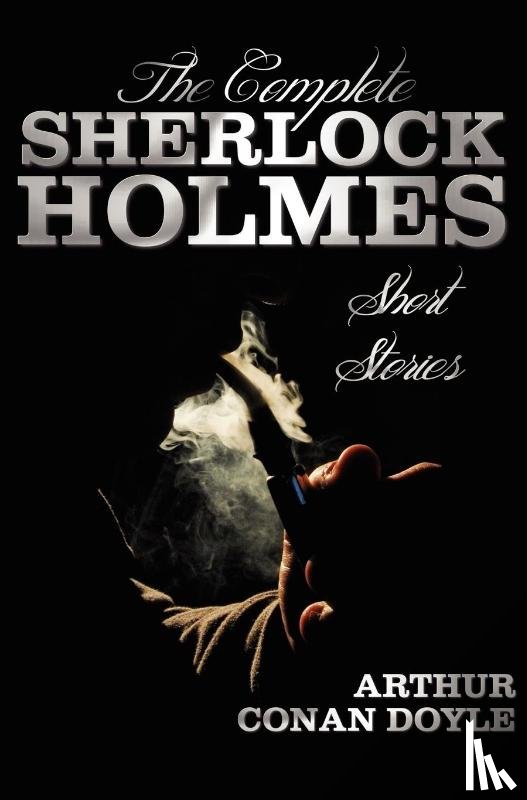 Doyle, Sir Arthur Conan - The Complete Sherlock Holmes Short Stories - Unabridged - The Adventures Of Sherlock Holmes, The Memoirs Of Sherlock Holmes, The Return Of Sherlock Holmes, His Last Bow, and The Case-Book Of Sherlock Holmes