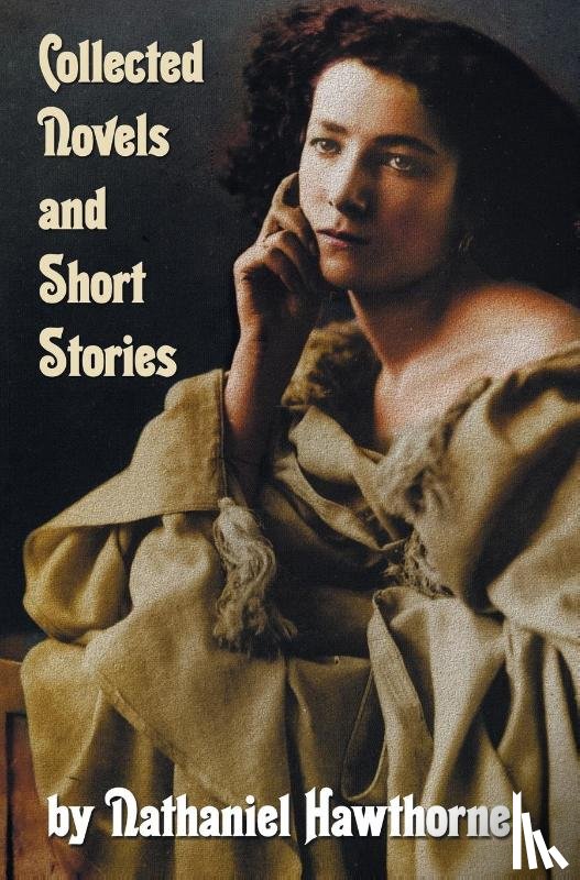 Hawthorne, Nathaniel - Collected Novels and Short Stories by Nathaniel Hawthorne (complete and Unabridged) Including The Scarlet Letter, The House of The Seven Gables, The Blithedale Romance and the Following Collections of Short Stories