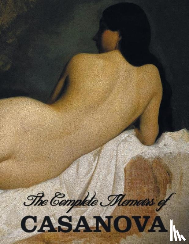 Casanova, Giacomo Chevalier De Seingalt - The Complete Memoirs of Casanova The Story of My Life (All Volumes in a single book, illustrated, complete and unabridged)