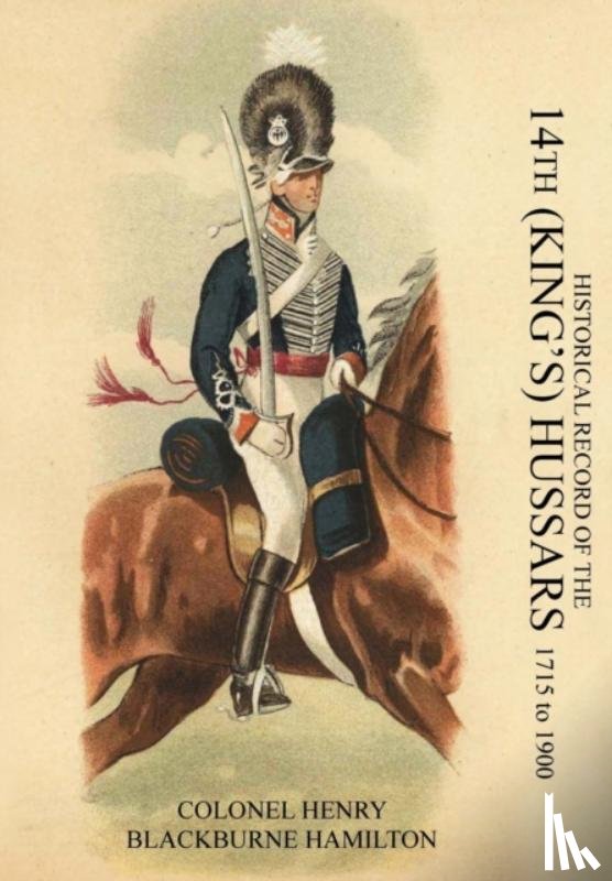 Henry Blackburne Hamilton, Colonel - HISTORICAL RECORD OF THE 14th (KING'S) HUSSARS 1715-1900