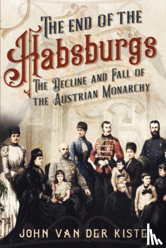 Van der Kiste, John - The End of the Habsburgs