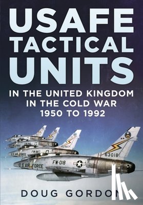 Gordon, Doug - USAFE Tactical Units in the United Kingdom in the Cold War