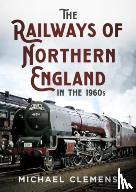 Clemens, Michael - The Railways of Northern England in the 1960s