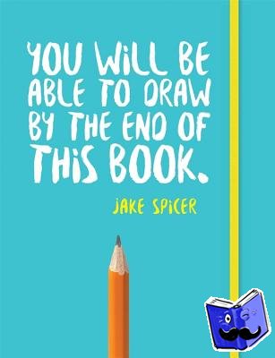 Spicer, Jake - You Will be Able to Draw by the End of This Book
