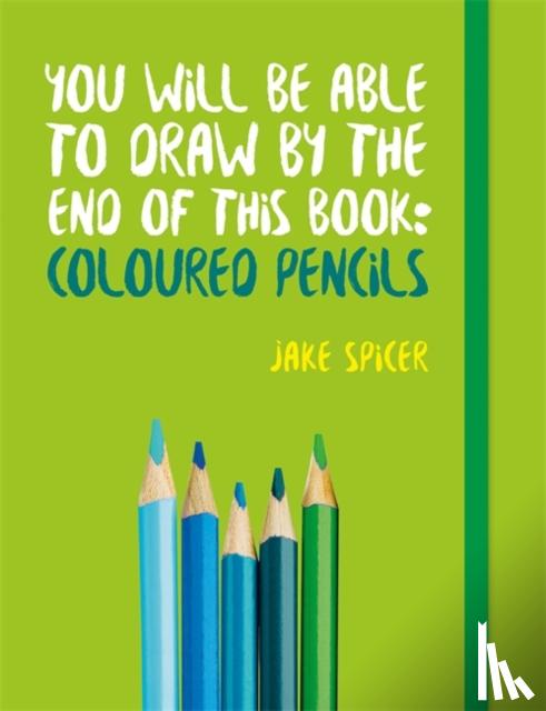 Spicer, Jake - You Will be Able to Draw by the End of This Book: Coloured Pencils