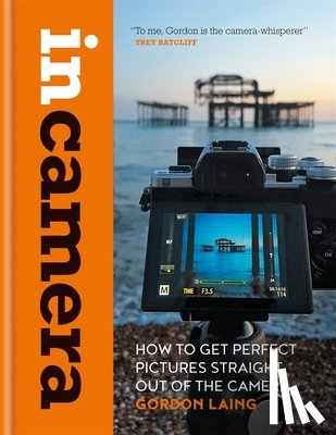 Laing, Gordon - In Camera: How to Get Perfect Pictures Straight Out of the Camera