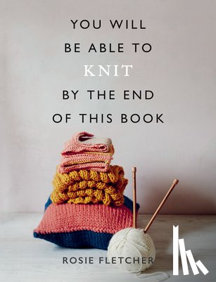 Fletcher, Rosie - You Will Be Able to Knit by the End of This Book