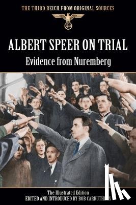  - Albert Speer On Trial - Evidence from Nuremberg - The Illustrated Edition