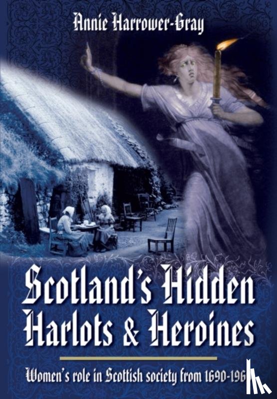 Harrower-Gray, Annie - Scotland's Hidden Harlots and Heroines: Women's Role in Scottish Society From 1690-1969