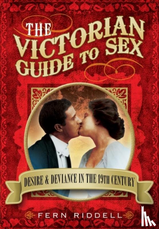 Riddell, Fern - Victorian Guide to Sex: Desire and Deviance in the 19th Century