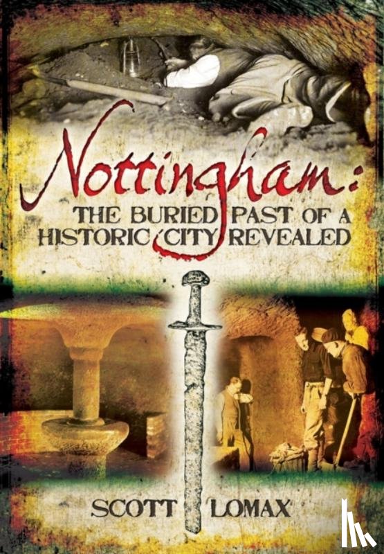 Lomax, Scott - Nottingham: The Buried Past of a Historic City Revealed