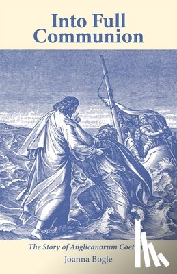 Bogle, Joanna - Into Full Communion: The story of Anglicanorum Coetibus