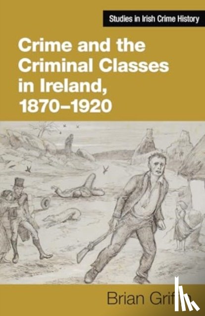 Griffin, Brian - Crime and the Criminal Classes In Ireland, 1870-1920