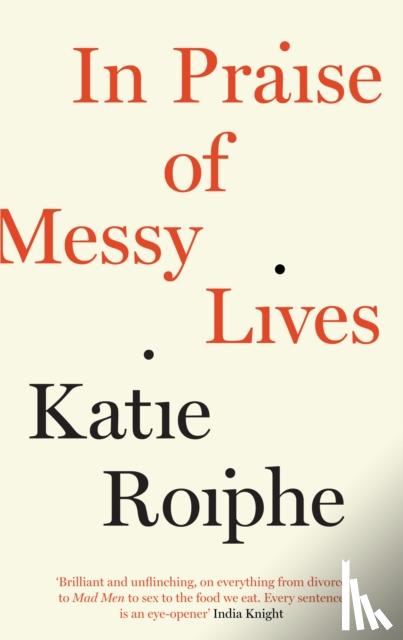 Roiphe, Katie - Roiphe, K: In Praise of Messy Lives