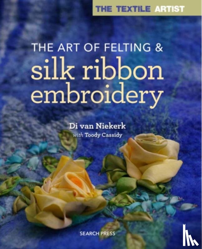 Van Niekerk, Di, Cassidy, Toody - The Textile Artist: The Art of Felting & Silk Ribbon Embroidery