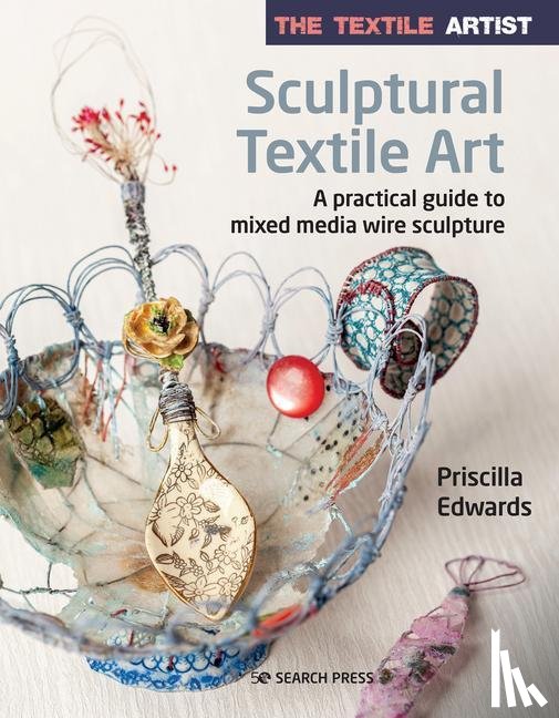 Edwards, Priscilla - The Textile Artist: Sculptural Textile Art