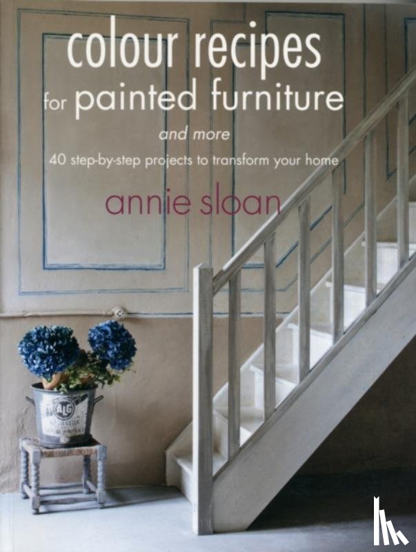 Sloan, Annie (ANNIE SLOAN INTERIORS) - Colour Recipes for Painted Furniture and More