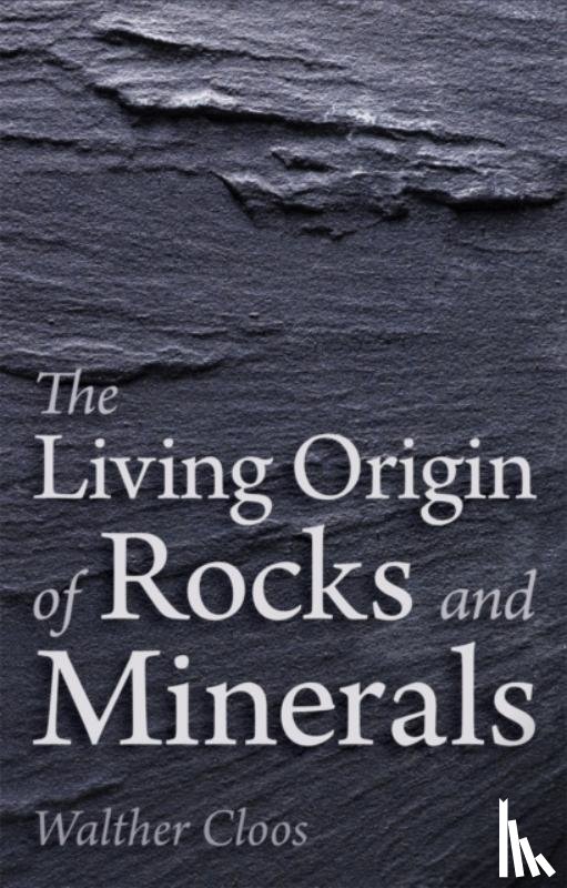 Cloos, Walther - The Living Origin of Rocks and Minerals