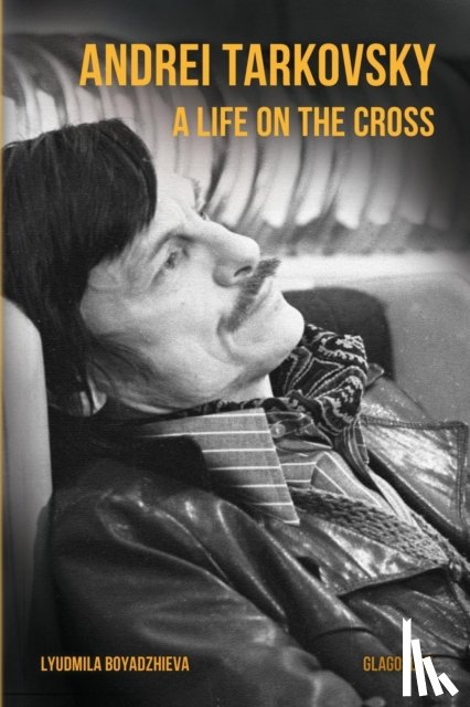 Boyadzhieva, Lyudmila - Andrei Tarkovsky: A Life on the Cross
