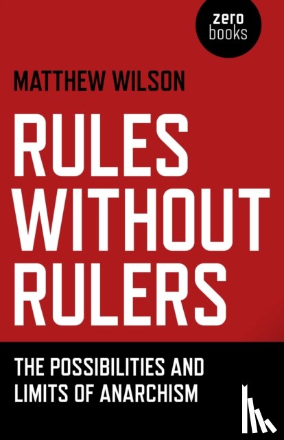 Wilson, Matthew - Rules Without Rulers – The Possibilities and Limits of Anarchism