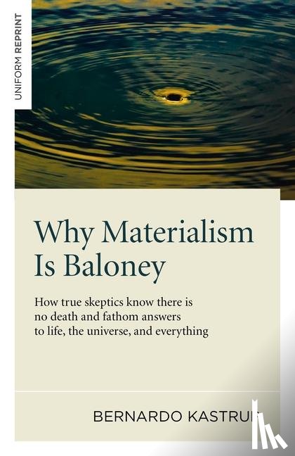 Kastrup, Bernardo - Why Materialism Is Baloney – How true skeptics know there is no death and fathom answers to life, the universe, and everything
