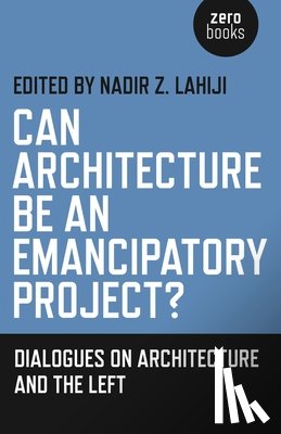 Lahiji, Nadir Z. - Can Architecture Be an Emancipatory Project? - Dialogues on Architecture and the Left